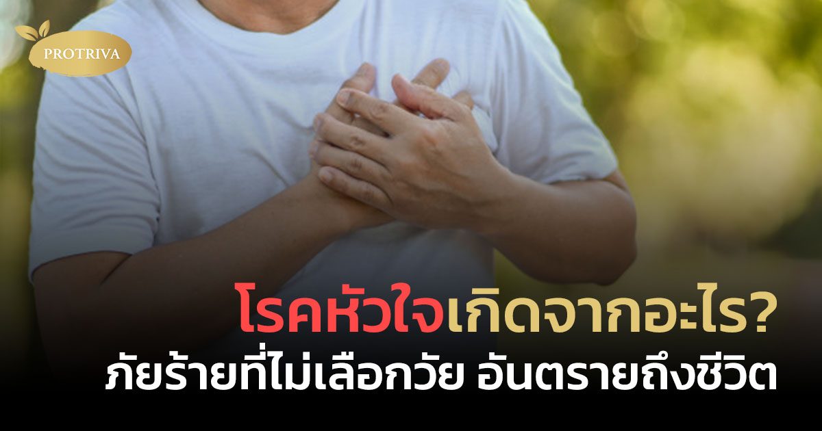 โรคหัวใจเกิดจากอะไร? ภัยร้ายที่ไม่เลือกวัย อันตรายถึงชีวิต